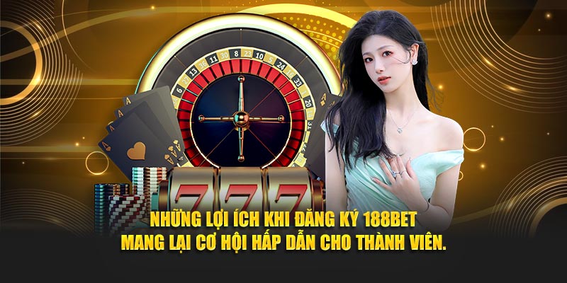 Những lợi ích khi đăng ký 188BET mang lại cơ hội hấp dẫn cho thành viên.