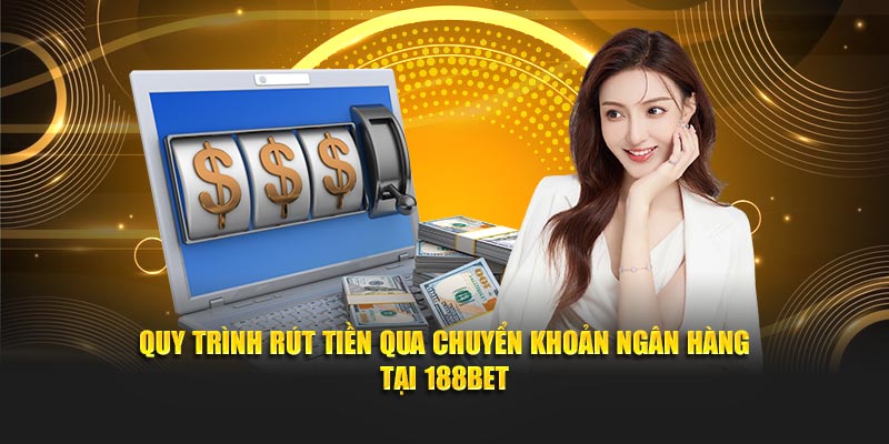 Quy trình rút tiền qua chuyển khoản ngân hàng tại 188Bet