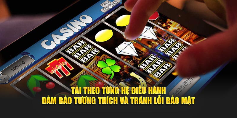Tải theo từng hệ điều hành đảm bảo tương thích và tránh lỗi bảo mật