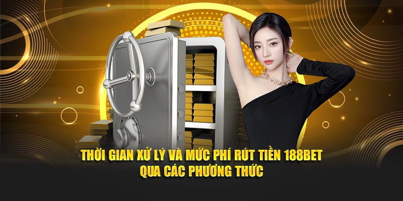 Thời gian xử lý và mức phí rút tiền 188Bet qua các phương thức