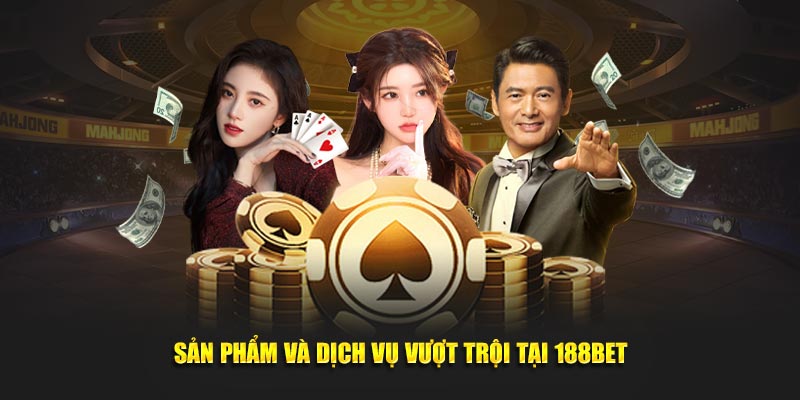 Sản phẩm và dịch vụ vượt trội tại 188BET